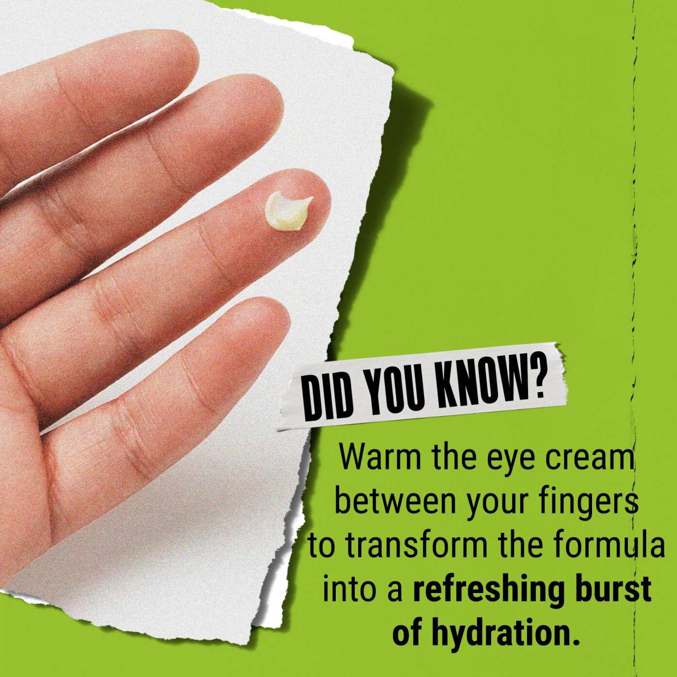Věděli jste? Zahřejte očni krem mezi prsty, aby se proměnil v osvěžujici davku hydratace.